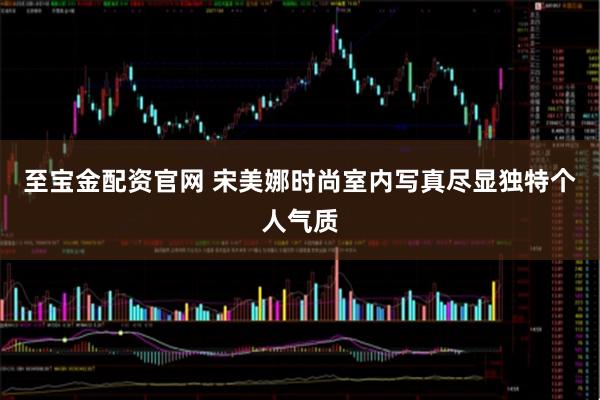 至宝金配资官网 宋美娜时尚室内写真尽显独特个人气质